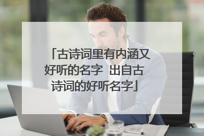 古诗词里有内涵又好听的名字 出自古诗词的好听名字
