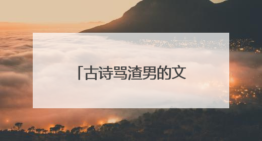 古诗骂渣男的文雅句子有哪些?