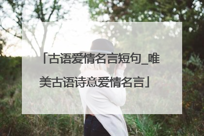 古语爱情名言短句_唯美古语诗意爱情名言
