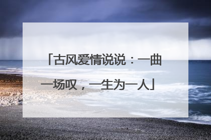古风爱情说说:一曲一场叹,一生为一人