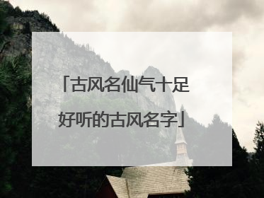 古风名仙气十足 好听的古风名字
