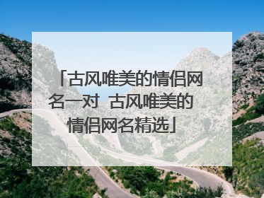 古风唯美的情侣网名一对 古风唯美的情侣网名精选