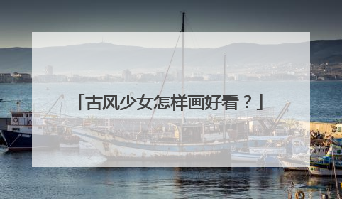 古风少女怎样画好看？