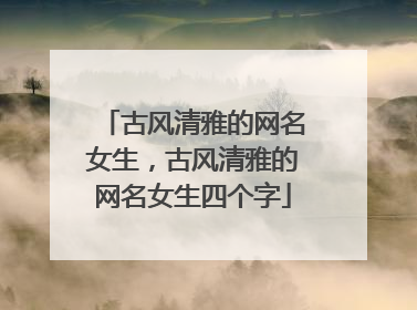古风清雅的网名女生，古风清雅的网名女生四个字