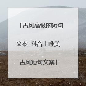 古风高级的短句文案 抖音上唯美古风短句文案
