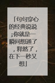 句句穿心的经典说说;你就是一瞬间想通了，释然了，在下一秒又想