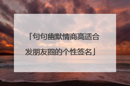句句幽默情商高适合发朋友圈的个性签名