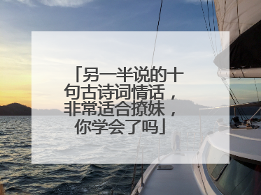 另一半说的十句古诗词情话,非常适合撩妹,你学会了吗