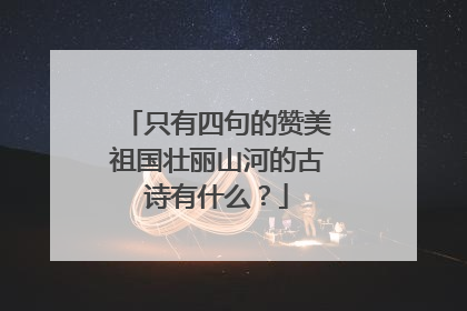 只有四句的赞美祖国壮丽山河的古诗有什么?