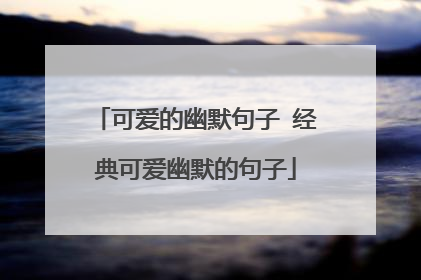 可爱的幽默句子 经典可爱幽默的句子