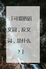 可爱的近义词，反义词，是什么？