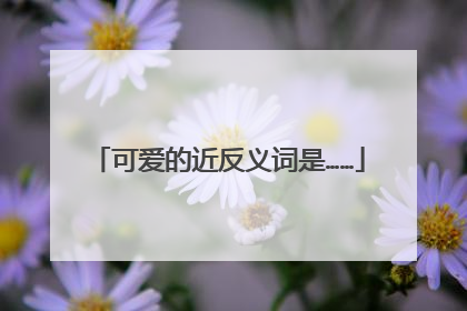 可爱的近反义词是……
