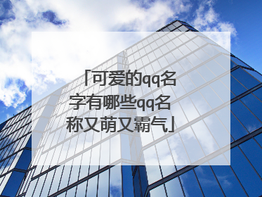 可爱的qq名字有哪些qq名称又萌又霸气