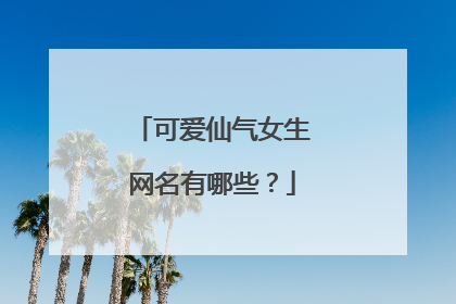 可爱仙气女生网名有哪些?