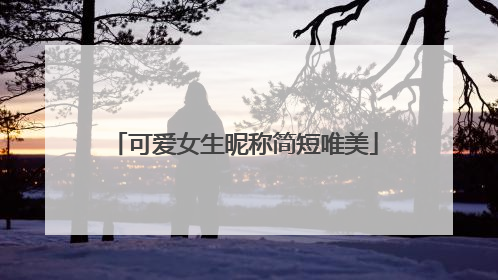 可爱女生昵称简短唯美