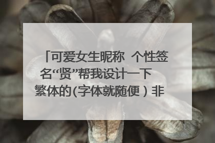 可爱女生昵称 个性签名“贤”帮我设计一下 繁体的(字体就随便）非主流的，可爱点的~~