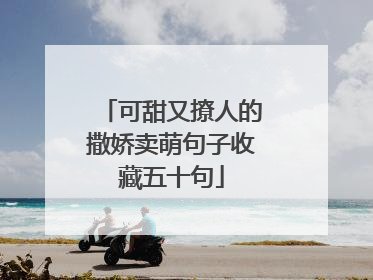 可甜又撩人的撒娇卖萌句子收藏五十句