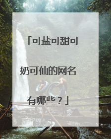 可盐可甜可奶可仙的网名有哪些？