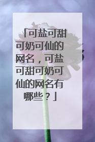 可盐可甜可奶可仙的网名，可盐可甜可奶可仙的网名有哪些？