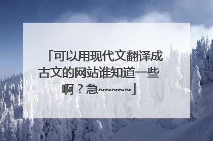 可以用现代文翻译成古文的网站谁知道一些啊?急~~~~~