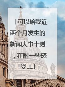 可以给我近两个月发生的新闻大事十则,在附一些感受……