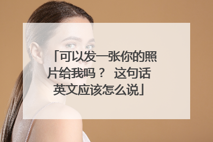 可以发一张你的照片给我吗? 这句话英文应该怎么说
