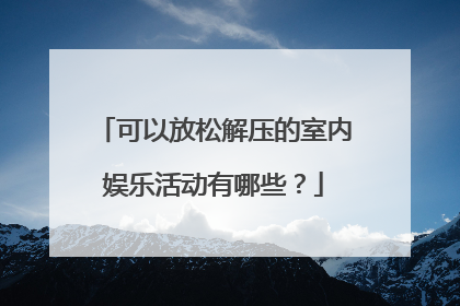可以放松解压的室内娱乐活动有哪些?