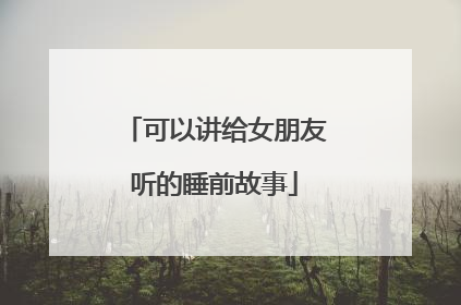 可以讲给女朋友听的睡前故事