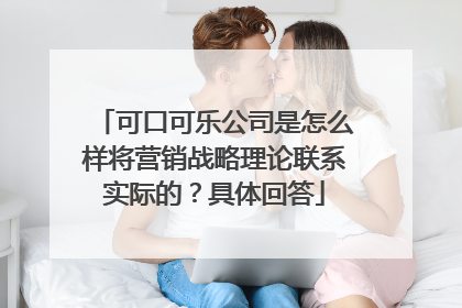 可口可乐公司是怎么样将营销战略理论联系实际的？具体回答