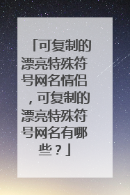 可复制的漂亮特殊符号网名情侣，可复制的漂亮特殊符号网名有哪些？