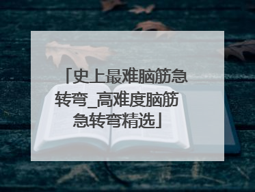 史上最难脑筋急转弯_高难度脑筋急转弯精选