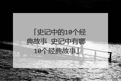 史记中的10个经典故事 史记中有哪10个经典故事