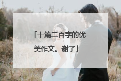 十篇二百字的优美作文。谢了