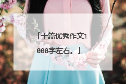 十篇优秀作文1000字左右。