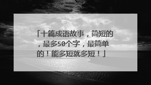 十篇成语故事，简短的，最多50个字，最简单的！能多短就多短！