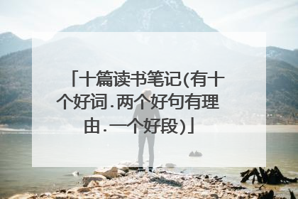十篇读书笔记(有十个好词.两个好句有理由.一个好段)
