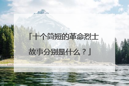 十个简短的革命烈士故事分别是什么？