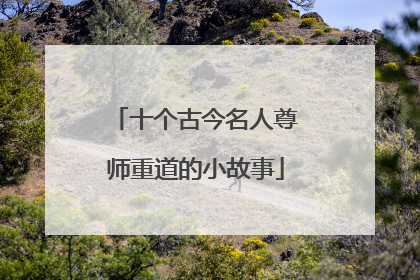 十个古今名人尊师重道的小故事