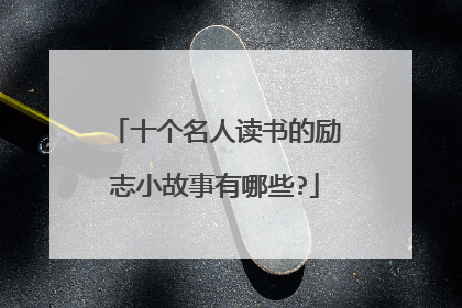 十个名人读书的励志小故事有哪些?