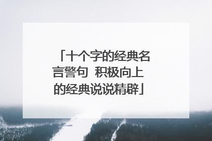 十个字的经典名言警句 积极向上的经典说说精辟