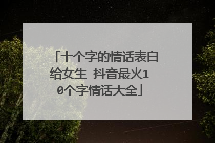 十个字的情话表白给女生 抖音最火10个字情话大全