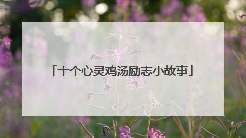 十个心灵鸡汤励志小故事