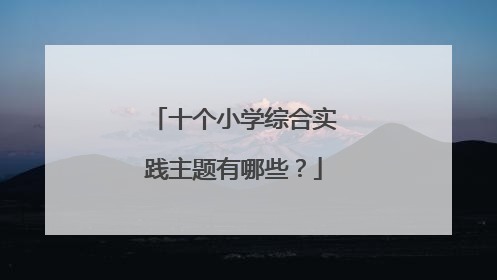 十个小学综合实践主题有哪些?
