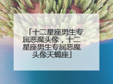 十二星座男生专属恶魔头像,十二星座男生专属恶魔头像天蝎座