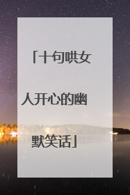 十句哄女人开心的幽默笑话