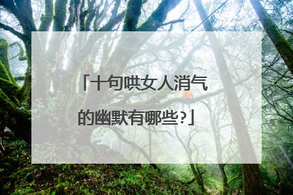 十句哄女人消气的幽默有哪些?