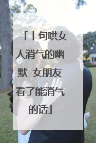 十句哄女人消气的幽默 女朋友看了能消气的话