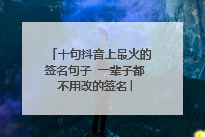 十句抖音上最火的签名句子 一辈子都不用改的签名