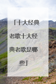 十大经典老歌十大经典老歌是哪些