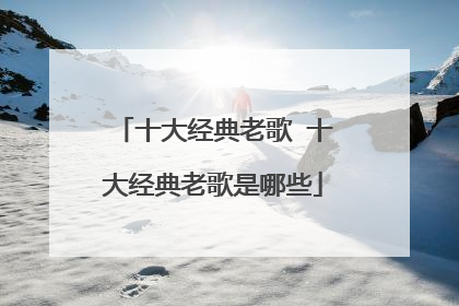 十大经典老歌 十大经典老歌是哪些